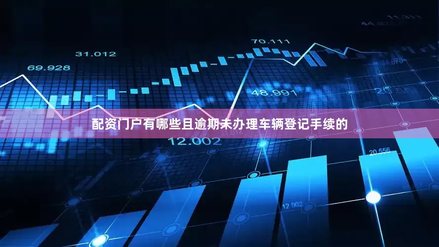 配资门户有哪些且逾期未办理车辆登记手续的