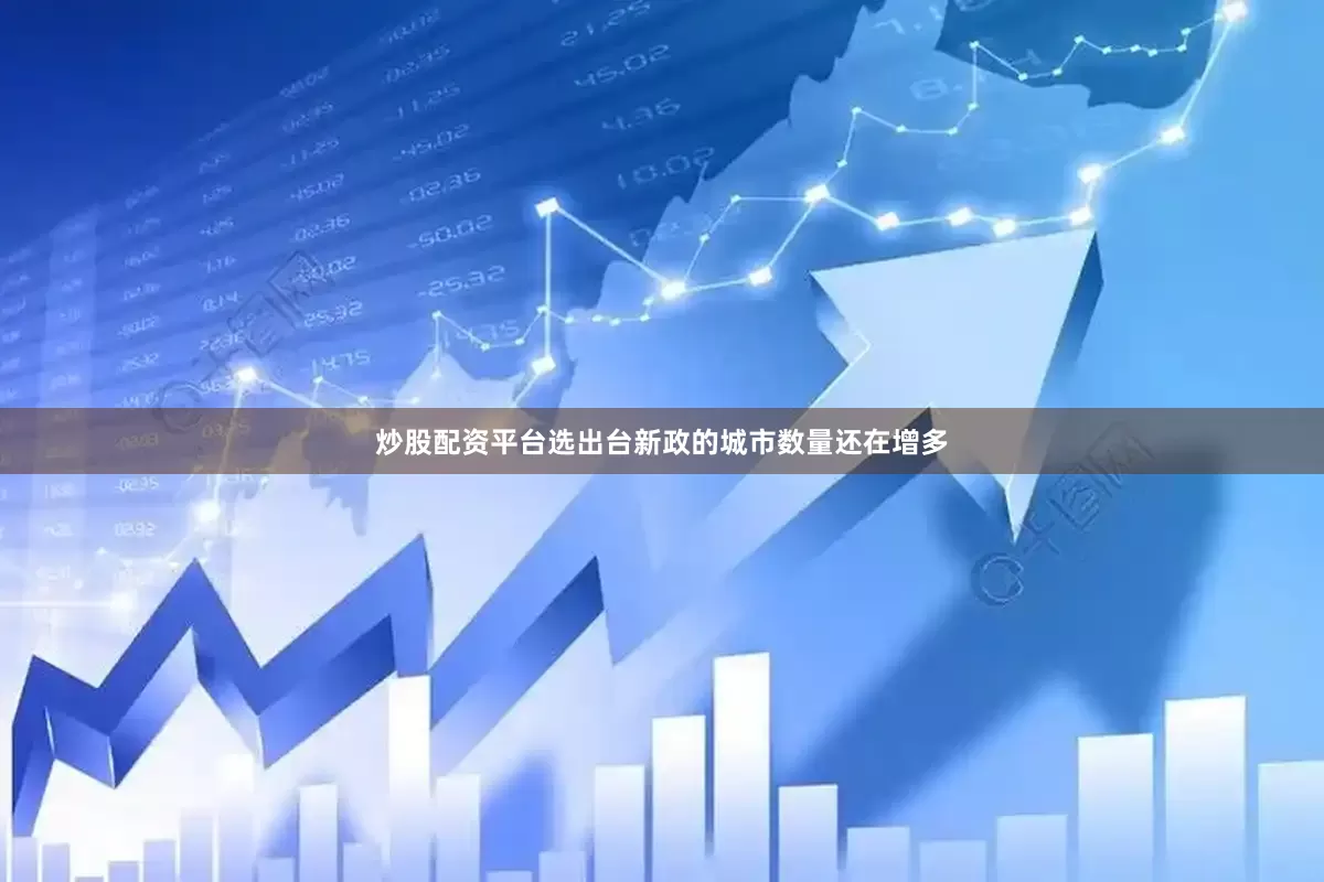 炒股配资平台选出台新政的城市数量还在增多