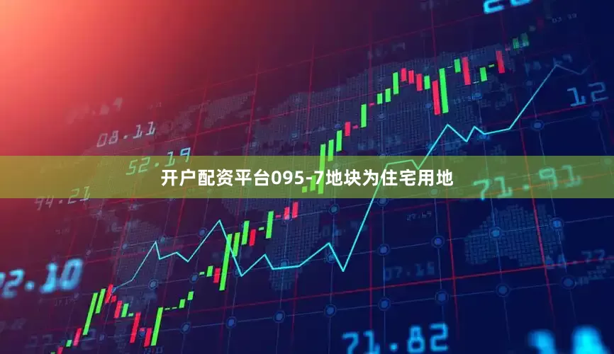 开户配资平台095-7地块为住宅用地