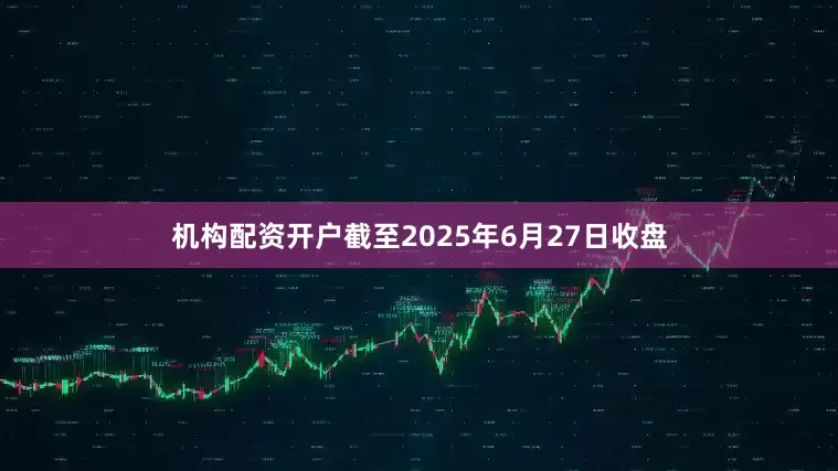 机构配资开户截至2025年6月27日收盘