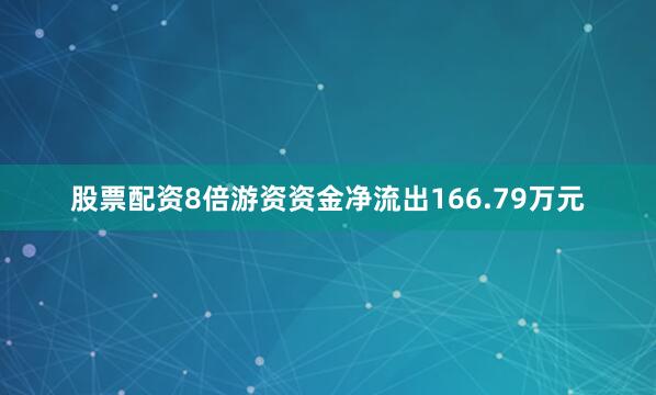 股票配资8倍游资资金净流出166.79万元