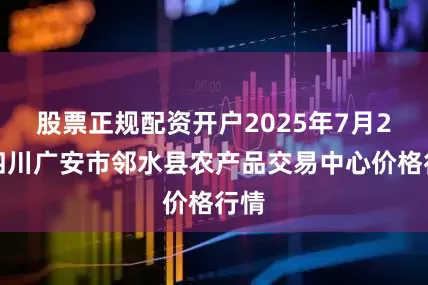 股票正规配资开户2025年7月2日四川广安市邻水县农产品交易中心价格行情