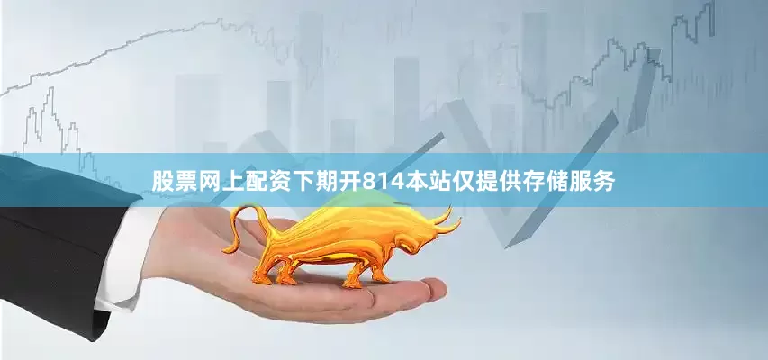 股票网上配资下期开814本站仅提供存储服务