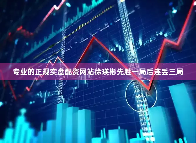 专业的正规实盘配资网站徐瑛彬先胜一局后连丢三局