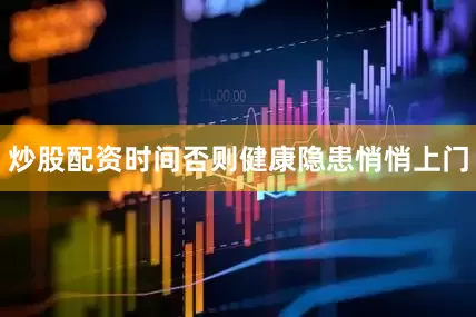 炒股配资时间否则健康隐患悄悄上门